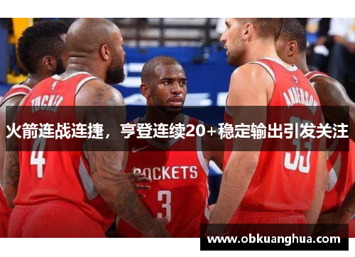 火箭连战连捷，亨登连续20+稳定输出引发关注
