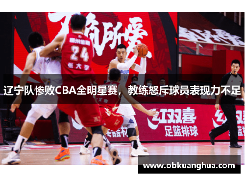 辽宁队惨败CBA全明星赛，教练怒斥球员表现力不足