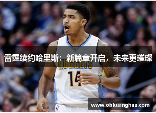 雷霆续约哈里斯：新篇章开启，未来更璀璨