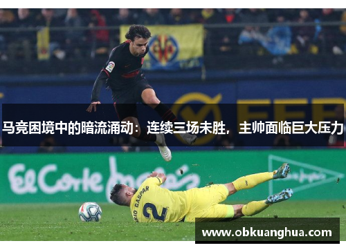 马竞困境中的暗流涌动：连续三场未胜，主帅面临巨大压力