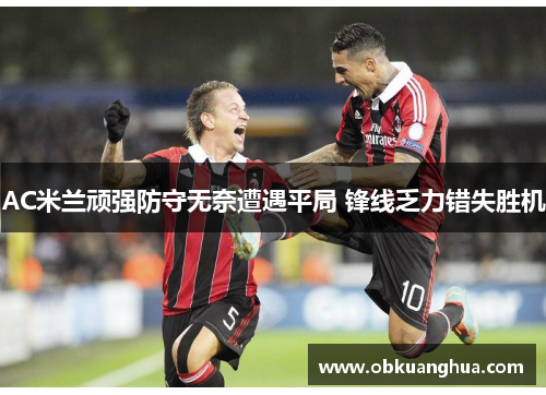 AC米兰顽强防守无奈遭遇平局 锋线乏力错失胜机