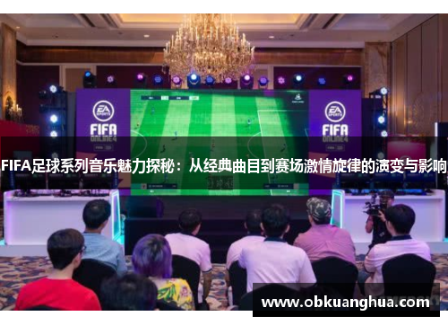 FIFA足球系列音乐魅力探秘：从经典曲目到赛场激情旋律的演变与影响