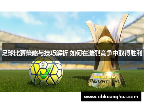 足球比赛策略与技巧解析 如何在激烈竞争中取得胜利