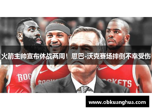 火箭主帅宣布休战两周！恩巴-沃克赛场摔倒不幸受伤