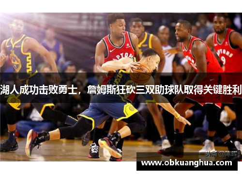 湖人成功击败勇士，詹姆斯狂砍三双助球队取得关键胜利