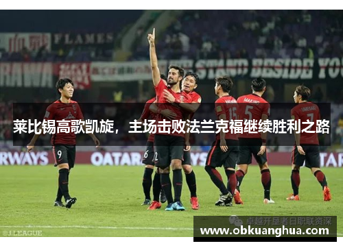 莱比锡高歌凯旋，主场击败法兰克福继续胜利之路