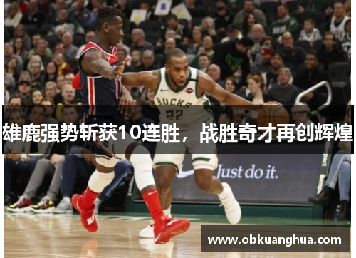 雄鹿强势斩获10连胜，战胜奇才再创辉煌