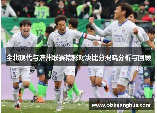 全北现代与济州联赛精彩对决比分揭晓分析与回顾