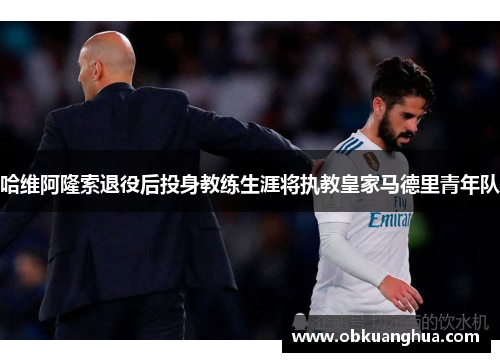 哈维阿隆索退役后投身教练生涯将执教皇家马德里青年队