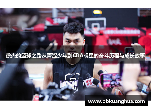 徐杰的篮球之路从青涩少年到CBA明星的奋斗历程与成长故事