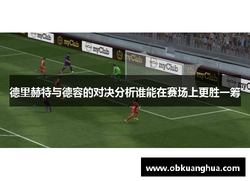 德里赫特与德容的对决分析谁能在赛场上更胜一筹