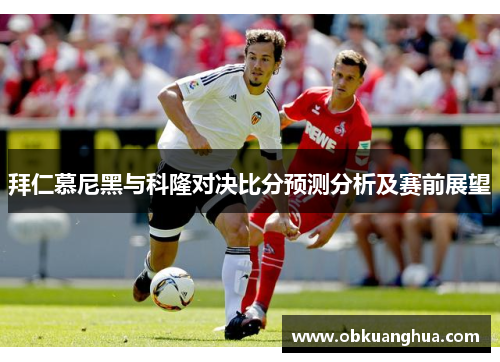 拜仁慕尼黑与科隆对决比分预测分析及赛前展望