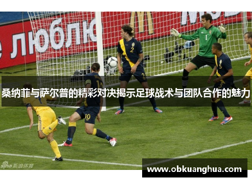 桑纳菲与萨尔普的精彩对决揭示足球战术与团队合作的魅力