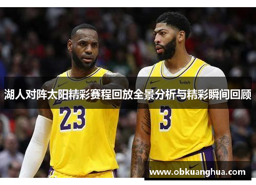 湖人对阵太阳精彩赛程回放全景分析与精彩瞬间回顾