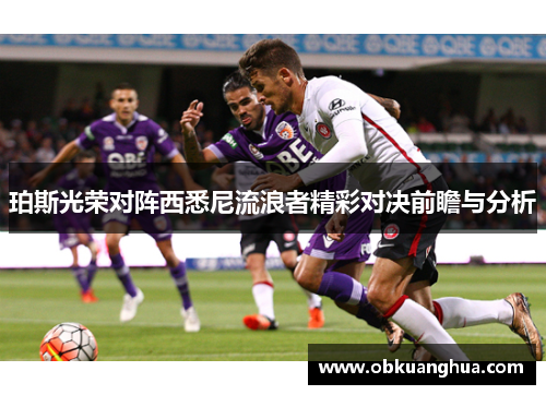 珀斯光荣对阵西悉尼流浪者精彩对决前瞻与分析