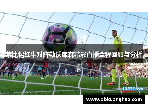 莱比锡红牛对阵勒沃库森精彩直播全程回顾与分析