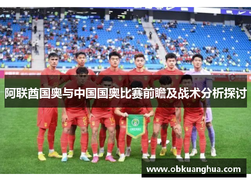 阿联酋国奥与中国国奥比赛前瞻及战术分析探讨