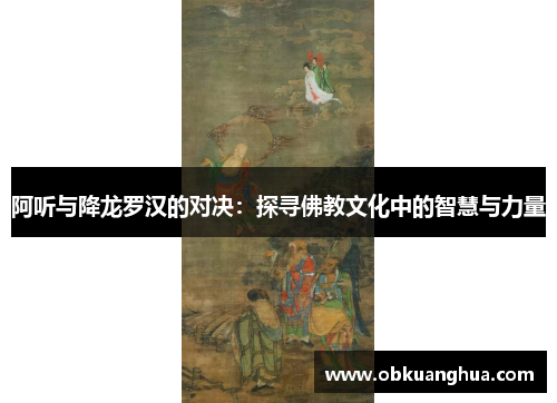 阿听与降龙罗汉的对决：探寻佛教文化中的智慧与力量