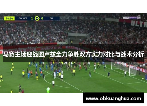 马赛主场迎战图卢兹全力争胜双方实力对比与战术分析