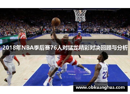 2018年NBA季后赛76人对猛龙精彩对决回顾与分析